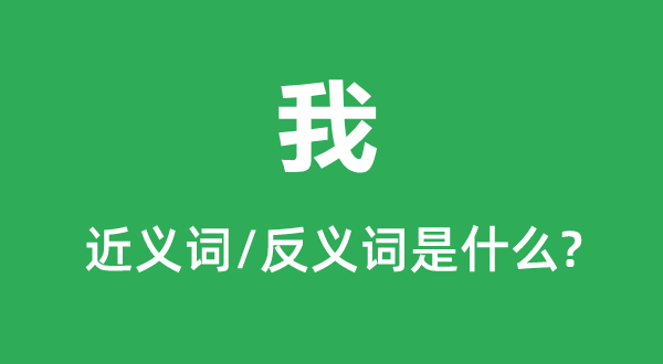 我的近義詞和反義詞是什么,我是什么意思