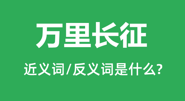 萬里長(zhǎng)征的近義詞和反義詞是什么,萬里長(zhǎng)征是什么意思