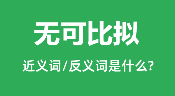 無可比擬的近義詞和反義詞是什么,無可比擬是什么意思