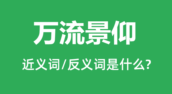 萬流景仰的近義詞和反義詞是什么,萬流景仰是什么意思