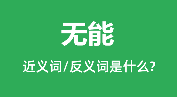 無能的近義詞和反義詞是什么,無能是什么意思