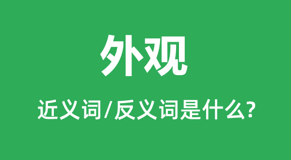 外觀的近義詞和反義詞是什么,外觀是什么意思