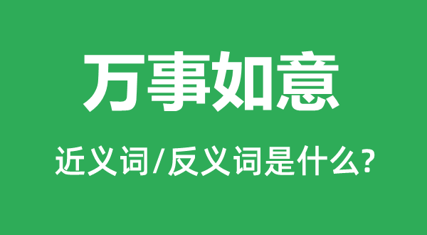 萬事如意的近義詞和反義詞是什么,萬事如意是什么意思