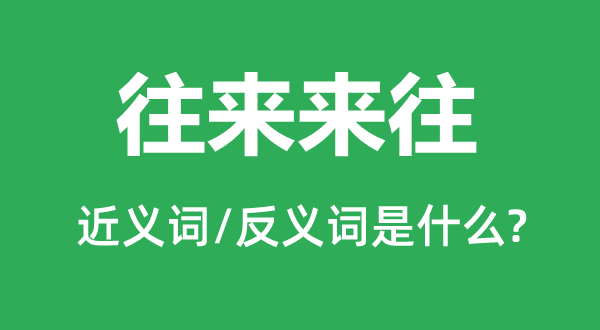 往來(lái)來(lái)往的近義詞和反義詞是什么,往來(lái)來(lái)往是什么意思
