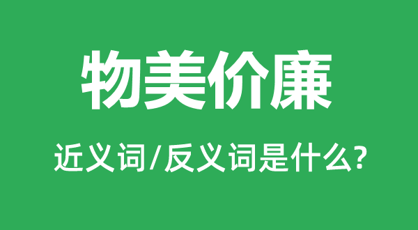 物美價廉的近義詞和反義詞是什么,物美價廉是什么意思