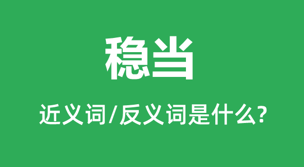 穩(wěn)當?shù)慕x詞和反義詞是什么,穩(wěn)當是什么意思