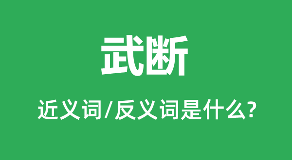武斷的近義詞和反義詞是什么,武斷是什么意思