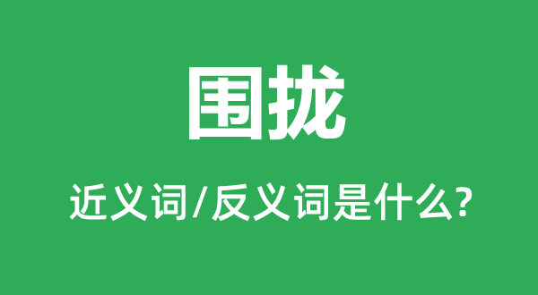 圍攏的近義詞和反義詞是什么,圍攏是什么意思