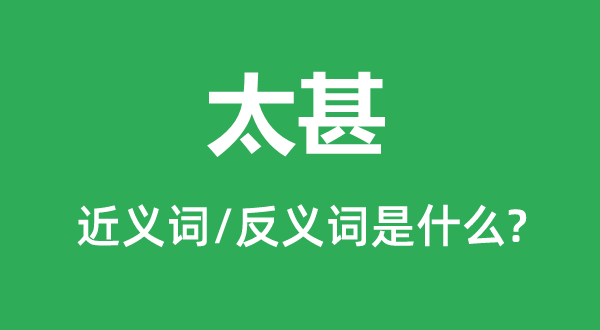 太甚的近義詞和反義詞是什么,太甚是什么意思