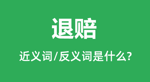 退賠的近義詞和反義詞是什么,退賠是什么意思