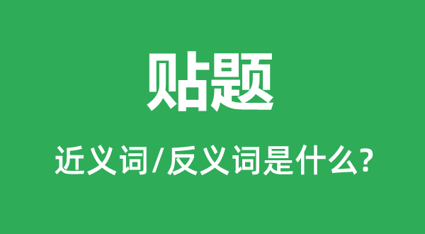 貼題的近義詞和反義詞是什么,貼題是什么意思