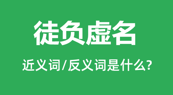 徒負虛名的近義詞和反義詞是什么,徒負虛名是什么意思
