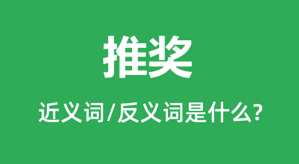 推獎(jiǎng)的近義詞和反義詞是什么,推獎(jiǎng)是什么意思