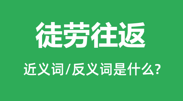 徒勞往返的近義詞和反義詞是什么,徒勞往返是什么意思