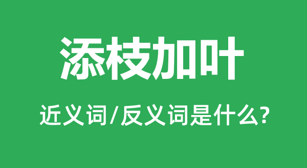 添枝加葉的近義詞和反義詞是什么,添枝加葉是什么意思
