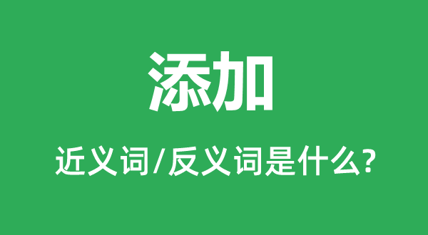 添加的近義詞和反義詞是什么,添加是什么意思