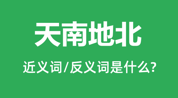 天南地北的近義詞和反義詞是什么,天南地北是什么意思