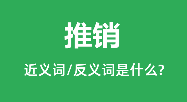 推銷(xiāo)的近義詞和反義詞是什么,推銷(xiāo)是什么意思