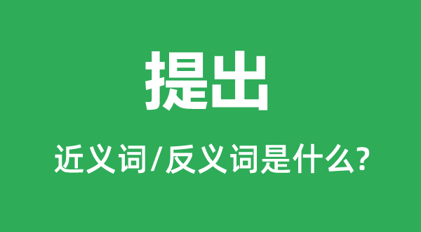 提出的近義詞和反義詞是什么,提出是什么意思