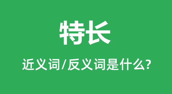 特長的近義詞和反義詞是什么,特長是什么意思