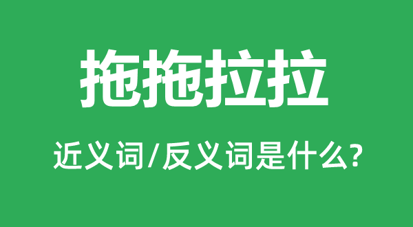 拖拖拉拉的近義詞和反義詞是什么,拖拖拉拉是什么意思