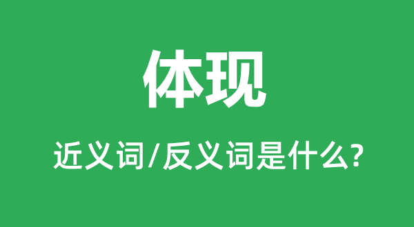 體現(xiàn)的近義詞和反義詞是什么,體現(xiàn)是什么意思