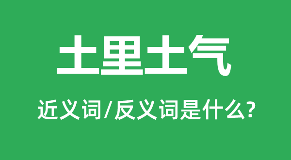 土里土氣的近義詞和反義詞是什么,土里土氣是什么意思