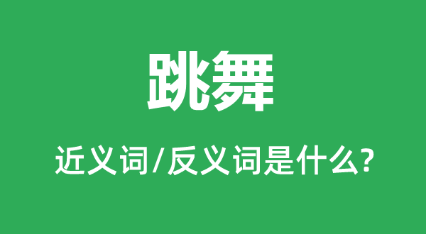 跳舞的近義詞和反義詞是什么,跳舞是什么意思