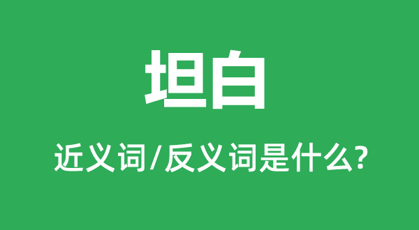 坦白的近義詞和反義詞是什么,坦白是什么意思