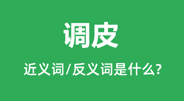 調皮的近義詞和反義詞是什么,調皮是什么意思