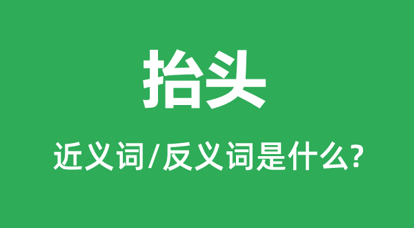 抬頭的近義詞和反義詞是什么,抬頭是什么意思