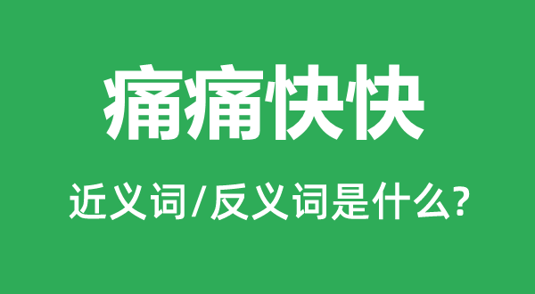 痛痛快快的近義詞和反義詞是什么,痛痛快快是什么意思