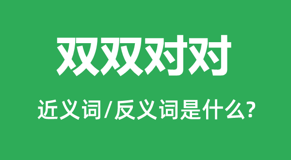雙雙對(duì)對(duì)的近義詞和反義詞是什么,雙雙對(duì)對(duì)是什么意思