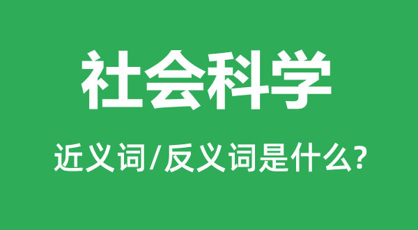社會(huì)科學(xué)的近義詞和反義詞是什么,社會(huì)科學(xué)是什么意思