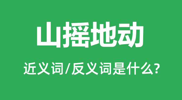 山搖地動的近義詞和反義詞是什么,山搖地動是什么意思