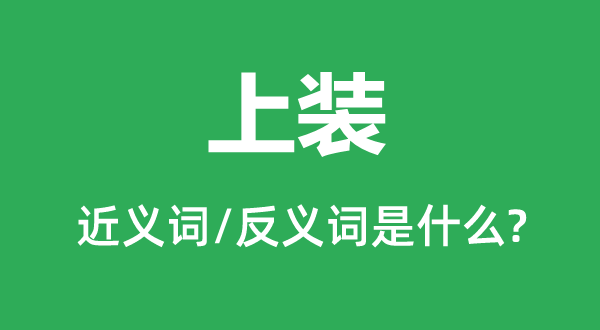 上裝的近義詞和反義詞是什么,上裝是什么意思