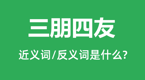 三朋四友的近義詞和反義詞是什么,三朋四友是什么意思