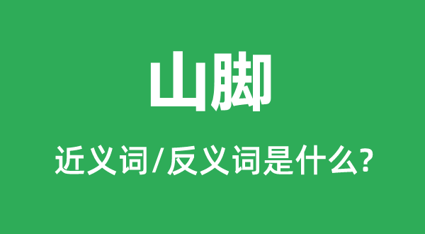 山腳的近義詞和反義詞是什么,山腳是什么意思