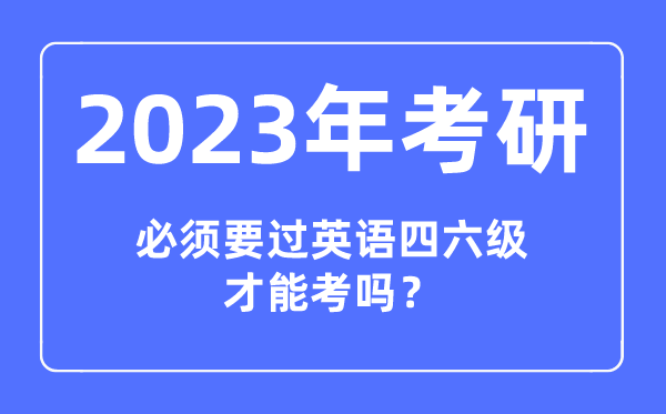 2023年考研必須要過英語四六級才能考嗎,報考研究生對四六級成績有要求嗎