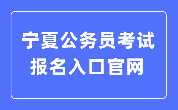 2023年寧夏公務(wù)員考試報(bào)名入口官網(wǎng)