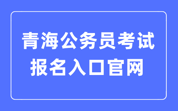 2023年青海公務(wù)員考試報名入口官網(wǎng)