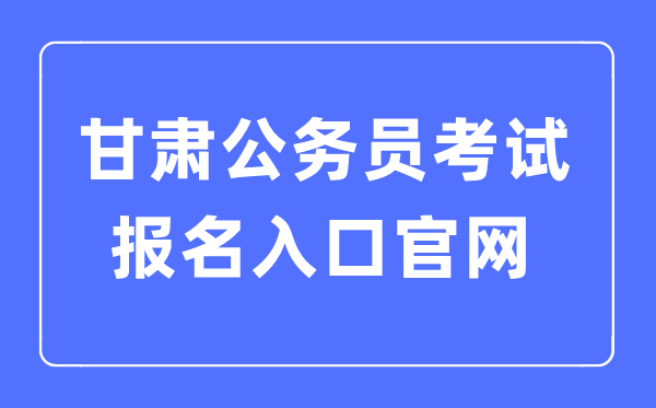 2023年甘肅公務(wù)員考試報(bào)名入口官網(wǎng)