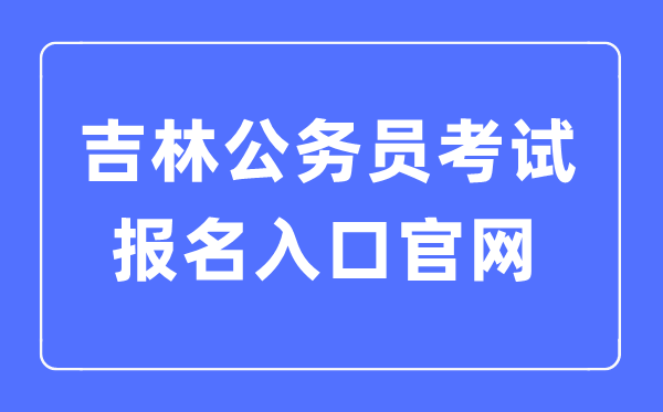 2023年吉林公務(wù)員考試報(bào)名入口官網(wǎng)