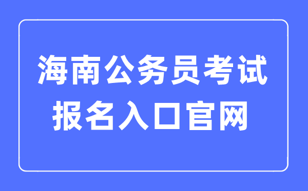 2023年海南公務(wù)員考試報名入口官網(wǎng)