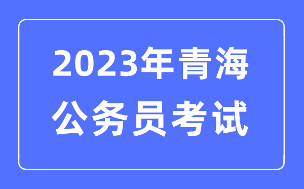 2023年青海公務(wù)員報(bào)考條件及考試時(shí)間安排一覽表