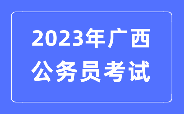 2023年廣西公務(wù)員報(bào)考條件及考試時(shí)間安排一覽表