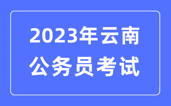 2023年云南公務(wù)員報考條件及考試時間安排一覽表