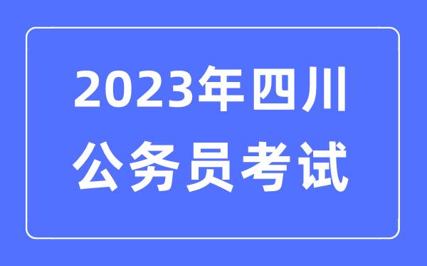2023年四川公務(wù)員報考條件及考試時間安排一覽表