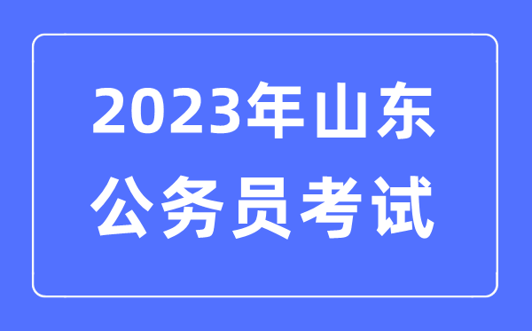 2023年山東公務(wù)員報考條件及考試時間安排一覽表