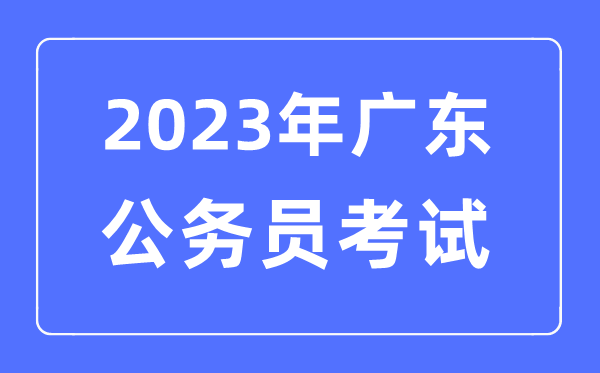 2023年廣東公務(wù)員報考條件及考試時間安排一覽表